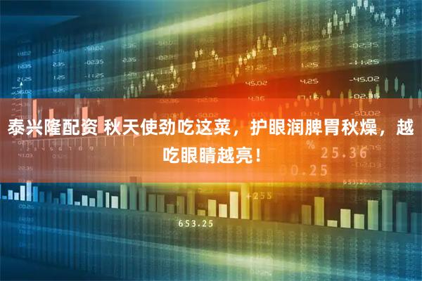 泰兴隆配资 秋天使劲吃这菜，护眼润脾胃秋燥，越吃眼睛越亮！