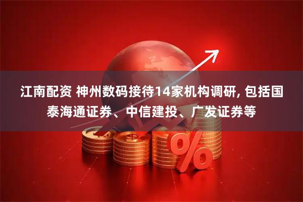 江南配资 神州数码接待14家机构调研, 包括国泰海通证券、中信建投、广发证券等