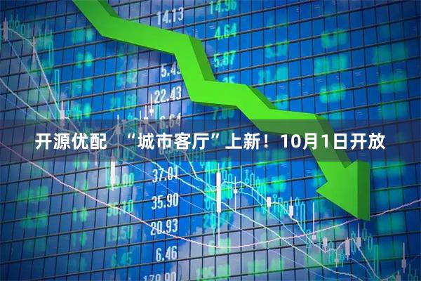 开源优配   “城市客厅”上新！10月1日开放