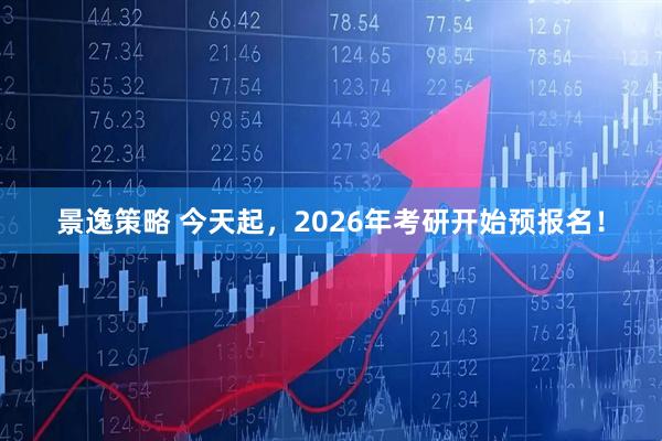 景逸策略 今天起，2026年考研开始预报名！