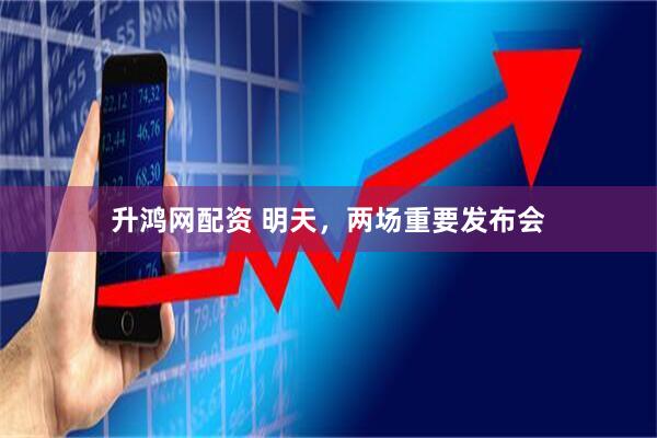 升鸿网配资 明天，两场重要发布会