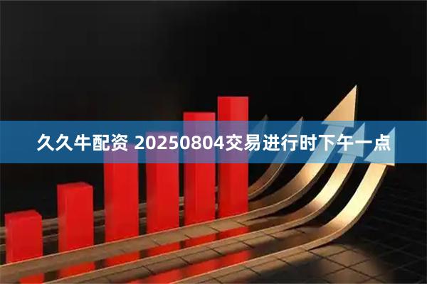久久牛配资 20250804交易进行时下午一点