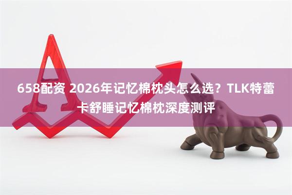 658配资 2026年记忆棉枕头怎么选？TLK特蕾卡舒睡记忆棉枕深度测评